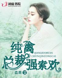纯禽总裁强索欢全集免费阅读