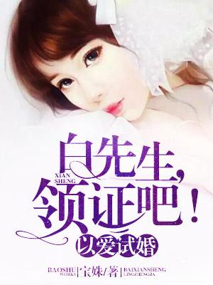 以爱试婚白先生领证吧全文免费阅读短剧