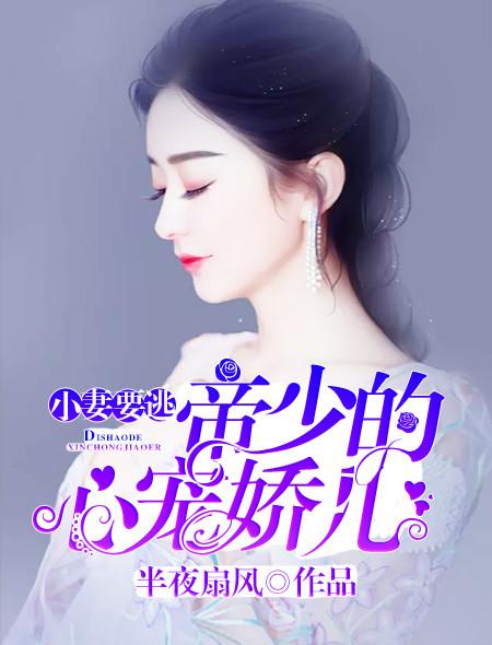 小妻要逃帝少的心宠娇儿第1483章