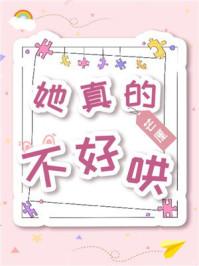 她真的不好哄下册什么时候出