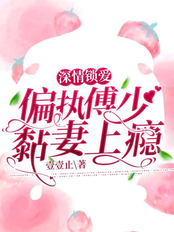 深情锁爱偏执傅少黏妻上瘾TXT