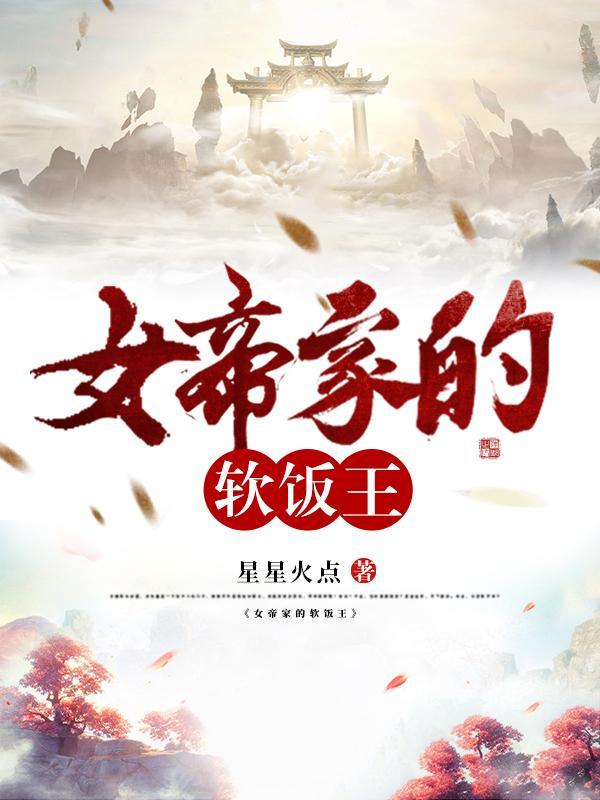 女帝家的软饭王星星火点笔趣阁