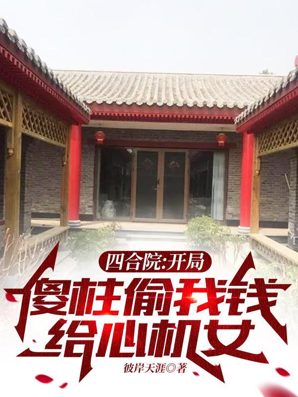 四合院开局傻柱偷我钱给心机女最新章节