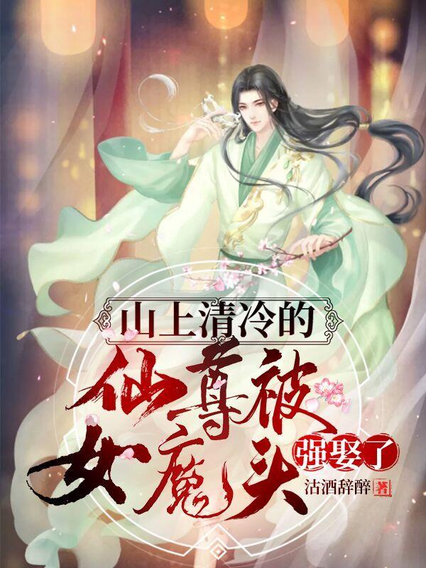 山上清冷的仙尊被女魔头强娶了最新章节