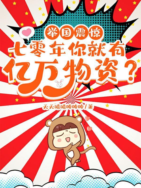举国震惊七零年你就有亿万物资作者(天天嘻嘻哈哈哈)