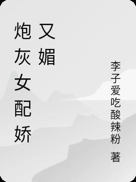 炮灰女配她娇软可人全文免费阅读