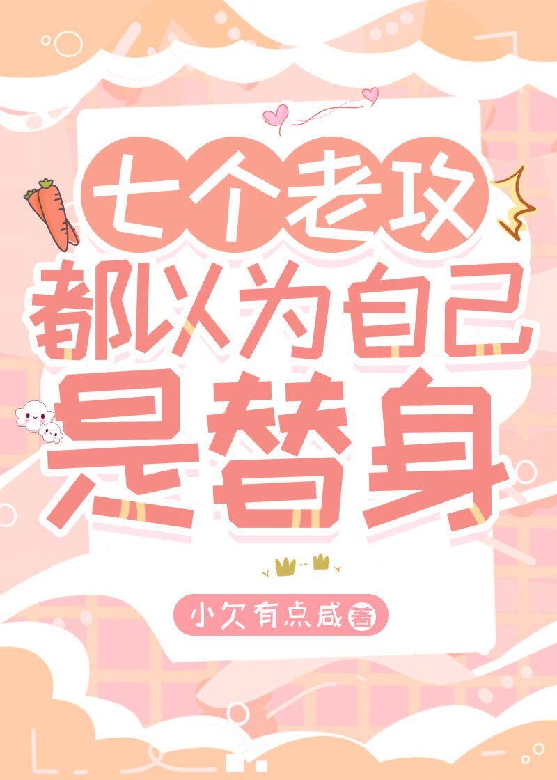 七个老攻都以为自己是替身全本