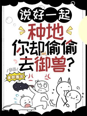 说好一起种地你却偷偷去御兽TXT