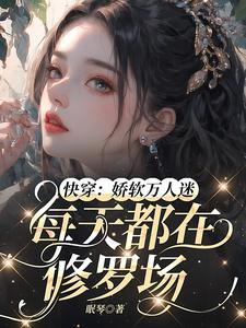 快穿娇软万人迷每天都在修罗场全文免费阅读
