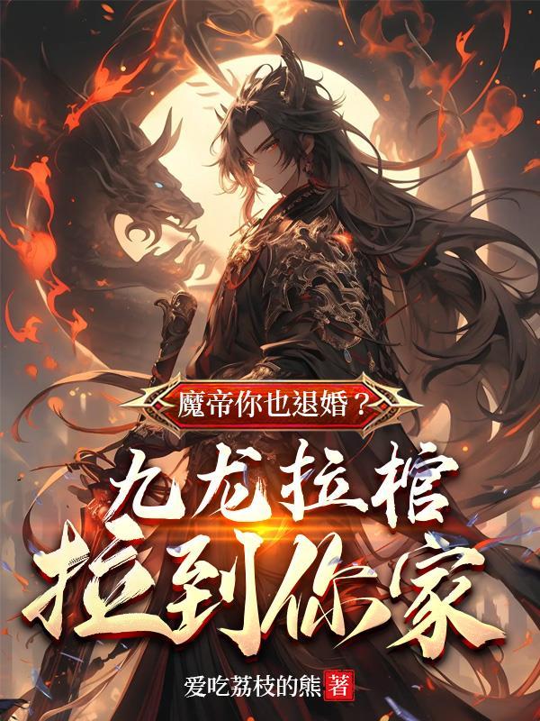 魔帝你也退婚?九龙拉棺拉到你家txt