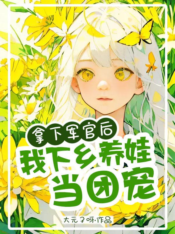 拿下军官后我下乡养娃当团宠大元子呀著