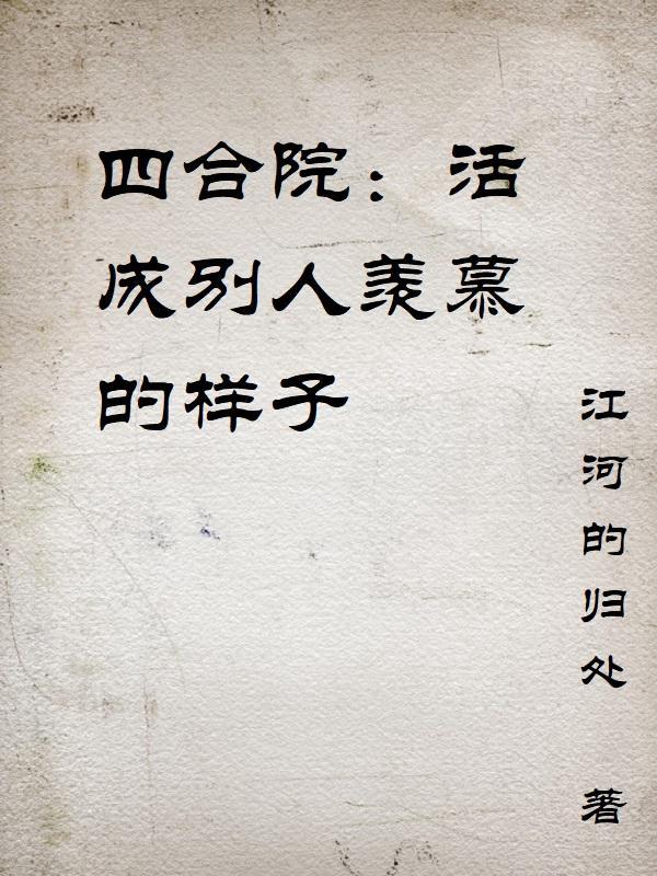 四合院活成别人羡慕的样子类别都市言情
