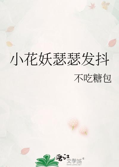 小花妖瑟瑟发抖全文阅读
