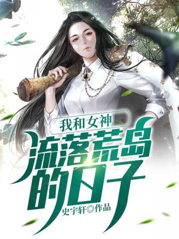 我和女神流落荒岛的日子最新章节更新内容