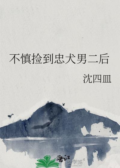 不慎捡到忠犬男二后在线阅读