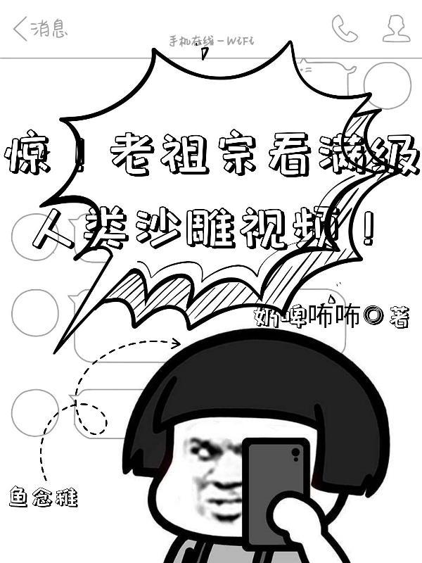 惊老祖宗看满级人类沙雕视频txt