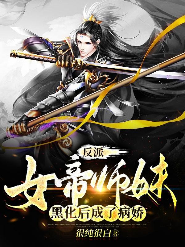 反派女帝师妹黑化后成了病娇作者很纯很白