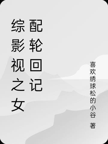 综影视之女配轮回记 喜欢绣球松的小谷