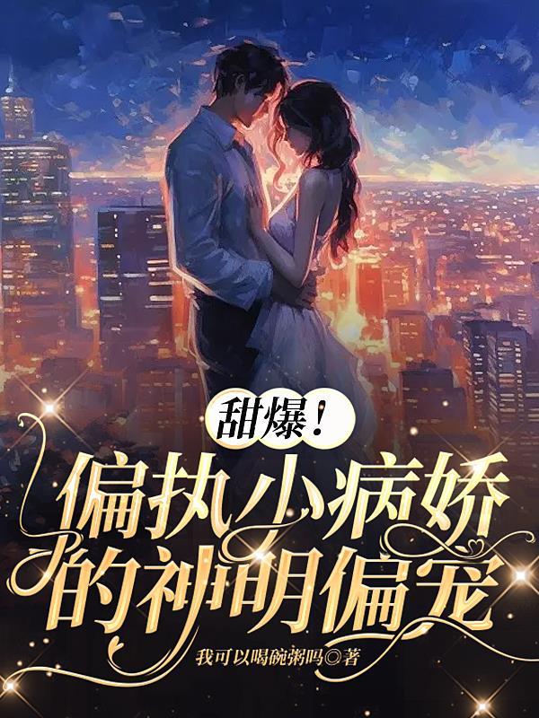 甜爆!偏执小病娇的神明偏宠司听瑜陆祈川