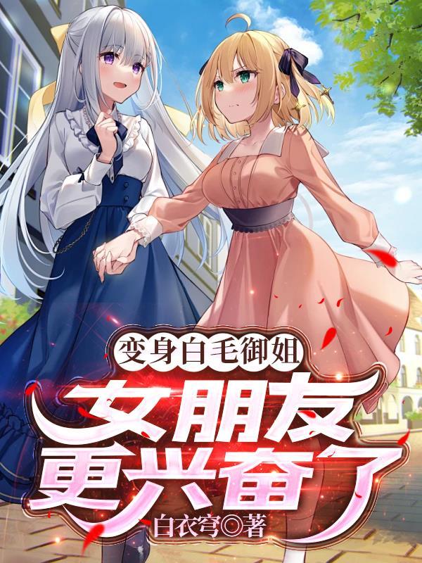 变身白毛御姐女朋友更兴奋了笔趣阁