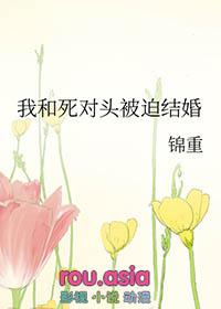我和死对头被迫结婚by