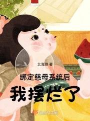绑定慈母系统后我摆烂了北海游快书网