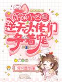 奶萌小凶兽逆天大佬们争着宠全文免费阅读