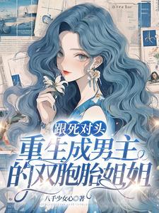 跟死对头重生成男主的双胞胎姐姐gl