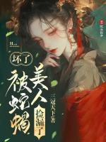 坏了被蛇蝎美人捡漏了无删减