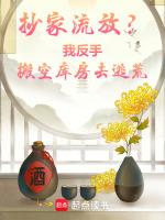 抄家流放?我反手搬空库房去逃荒免费阅读