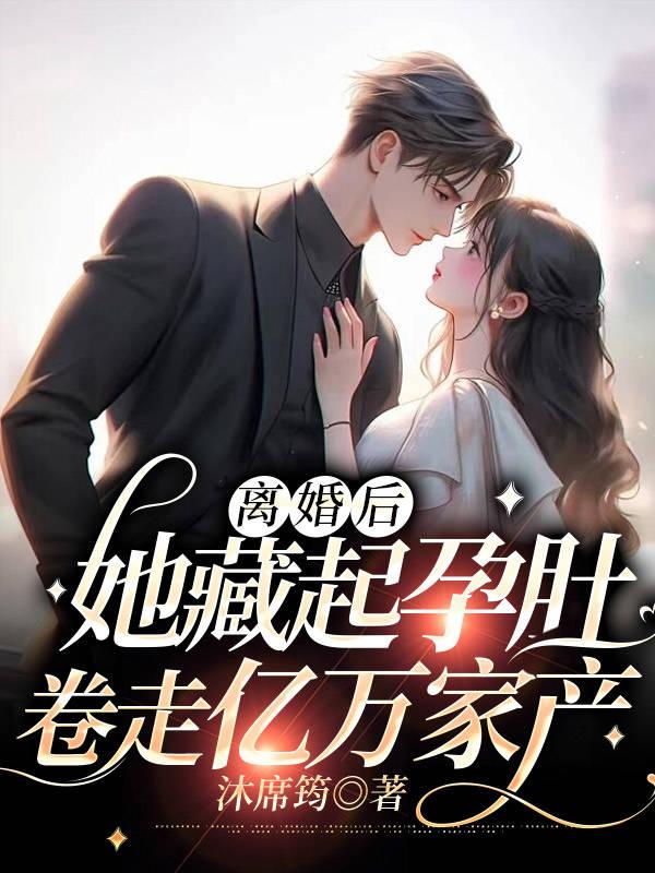 离婚后她藏起孕肚卷走亿万家产沐席筠