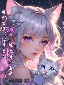 兽世生子猫系美人被大佬们追宠 榴莲清香 / 著