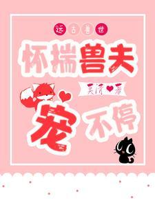 远古兽世怀揣兽夫宠不停全文阅读