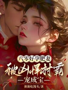 八零好孕肥妻被凶悍村霸宠成宝 笔趣阁免费