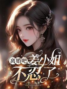 离婚吧姜小姐不忍了 小二九