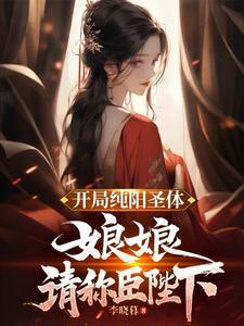 开局纯阳圣体娘娘请称臣陛下最新章节