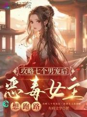 攻略七个男宠后恶毒女主想跑路全本免费阅读