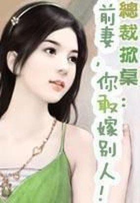 总裁掀桌前妻你敢嫁别人短剧